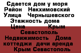 Сдается дом у моря › Район ­ Накхимовский › Улица ­ Чернышевского › Этажность дома ­ 2 › Цена ­ 2 000 - Крым, Севастополь Недвижимость » Дома, коттеджи, дачи аренда   . Крым,Севастополь